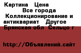 Картина › Цена ­ 300 000 - Все города Коллекционирование и антиквариат » Другое   . Брянская обл.,Сельцо г.